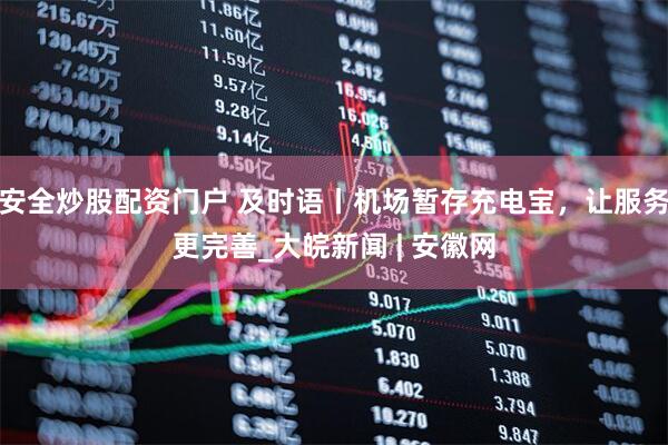 安全炒股配资门户 及时语丨机场暂存充电宝，让服务更完善_大皖新闻 | 安徽网