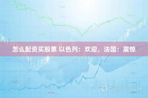 怎么配资买股票 以色列：欢迎，法国：震惊