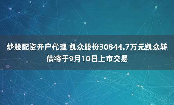 炒股配资开户代理 凯众股份30844.7万元凯众转债将于9月10日上市交易