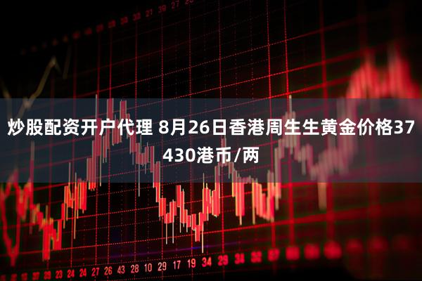 炒股配资开户代理 8月26日香港周生生黄金价格37430港币/两